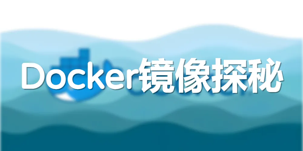 【Docker系列】Docker镜像探秘：打开容器世界的藏宝图