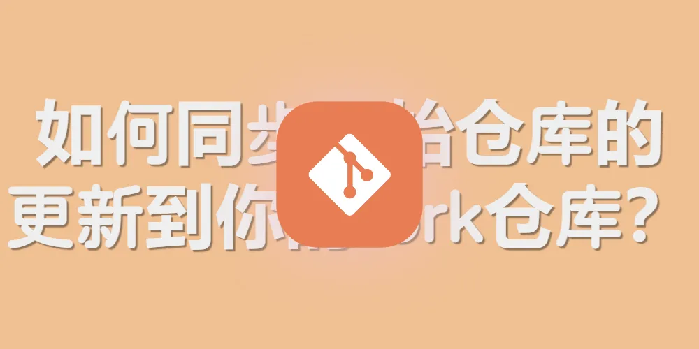 【Git系列】如何同步原始仓库的更新到你的fork仓库？